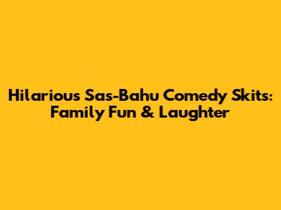 Hilarious Sas-Bahu Comedy Skits: Family Fun & Laughter
