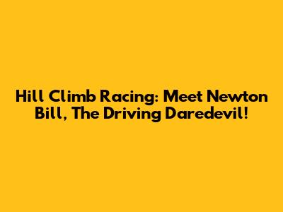 Hill Climb Racing: Meet Newton Bill, The Driving Daredevil!