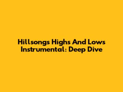 Hillsong's 'Highs And Lows' Instrumental: Deep Dive
