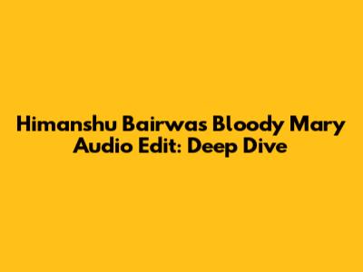 Himanshu Bairwa's Bloody Mary Audio Edit: Deep Dive