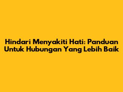 Hindari Menyakiti Hati: Panduan Untuk Hubungan Yang Lebih Baik