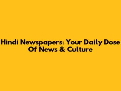 Hindi Newspapers: Your Daily Dose Of News & Culture
