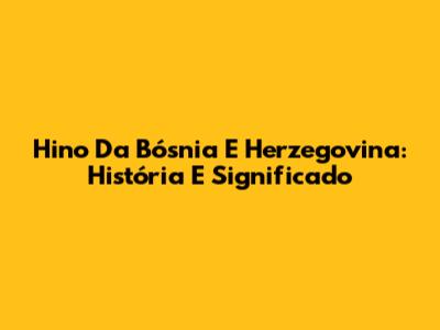 Hino Da Bósnia E Herzegovina: História E Significado