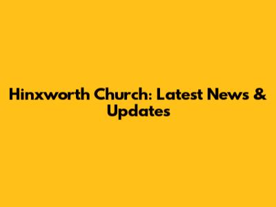 Hinxworth Church: Latest News & Updates