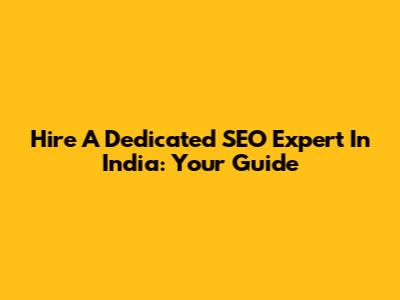 Hire A Dedicated SEO Expert In India: Your Guide