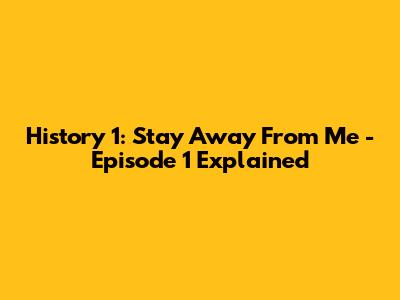 History 1: Stay Away From Me - Episode 1 Explained