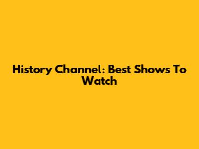 History Channel: Best Shows To Watch