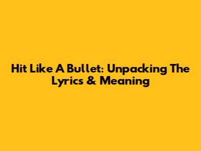 Hit Like A Bullet: Unpacking The Lyrics & Meaning