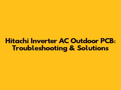 Hitachi Inverter AC Outdoor PCB: Troubleshooting & Solutions