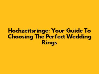 Hochzeitsringe: Your Guide To Choosing The Perfect Wedding Rings