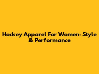 Hockey Apparel For Women: Style & Performance