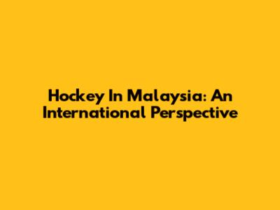 Hockey In Malaysia: An International Perspective