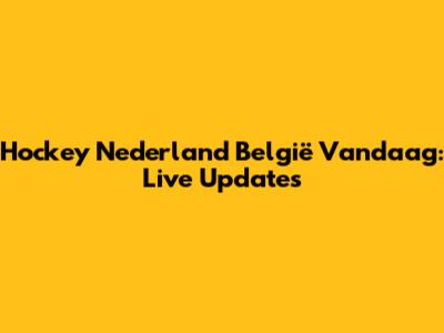 Hockey Nederland België Vandaag: Live Updates