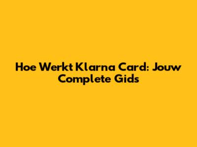 Hoe Werkt Klarna Card: Jouw Complete Gids