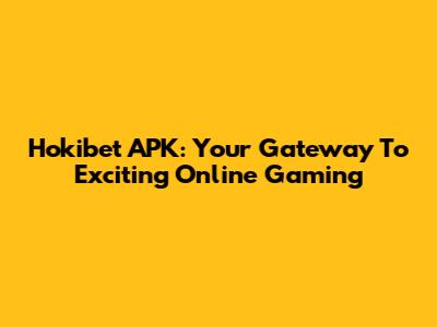 Hokibet APK: Your Gateway To Exciting Online Gaming