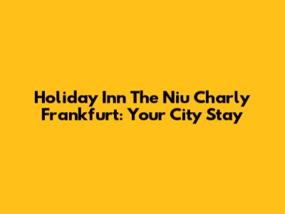 Holiday Inn The Niu Charly Frankfurt: Your City Stay