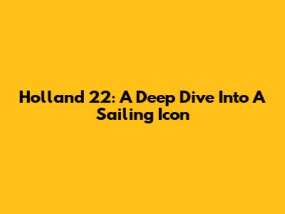 Holland 22: A Deep Dive Into A Sailing Icon