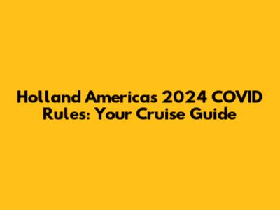 Holland America's 2024 COVID Rules: Your Cruise Guide