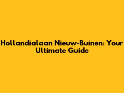 Hollandialaan Nieuw-Buinen: Your Ultimate Guide