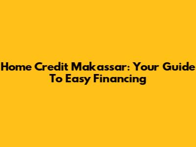Home Credit Makassar: Your Guide To Easy Financing