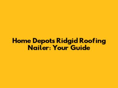 Home Depot's Ridgid Roofing Nailer: Your Guide