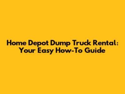 Home Depot Dump Truck Rental: Your Easy How-To Guide