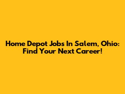 Home Depot Jobs In Salem, Ohio: Find Your Next Career!