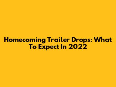 Homecoming Trailer Drops: What To Expect In 2022