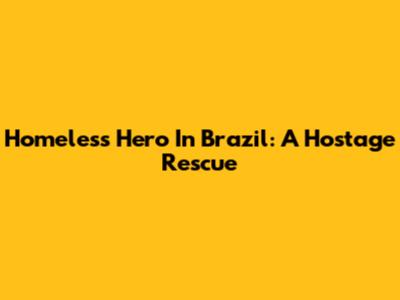 Homeless Hero In Brazil: A Hostage Rescue