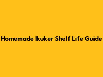 Homemade Ikuker Shelf Life Guide