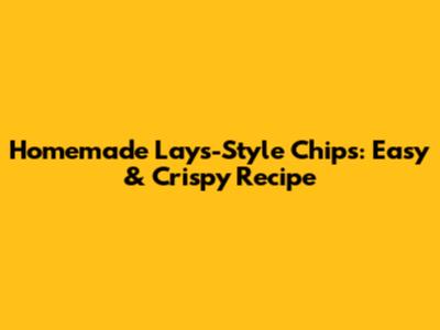 Homemade Lays-Style Chips: Easy & Crispy Recipe
