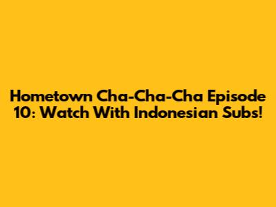 Hometown Cha-Cha-Cha Episode 10: Watch With Indonesian Subs!