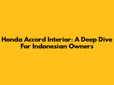 Honda Accord Interior: A Deep Dive For Indonesian Owners