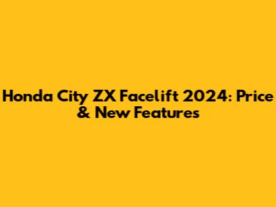 Honda City ZX Facelift 2024: Price & New Features