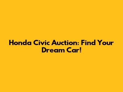 Honda Civic Auction: Find Your Dream Car!