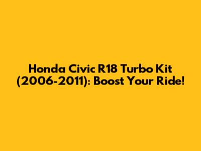 Honda Civic R18 Turbo Kit (2006-2011): Boost Your Ride!