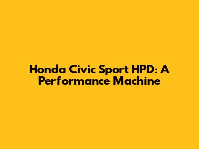 Honda Civic Sport HPD: A Performance Machine