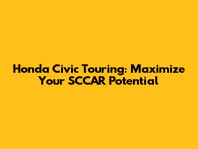 Honda Civic Touring: Maximize Your SCCAR Potential