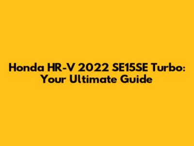 Honda HR-V 2022 SE15SE Turbo: Your Ultimate Guide