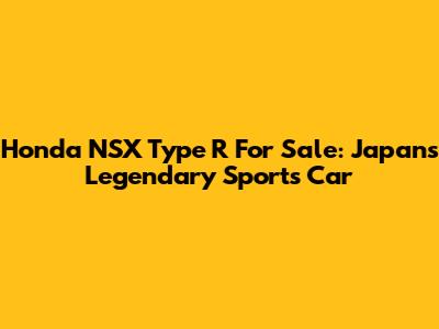 Honda NSX Type R For Sale: Japan's Legendary Sports Car