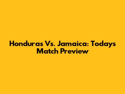 Honduras Vs. Jamaica: Today's Match Preview