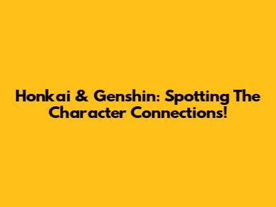 Honkai & Genshin: Spotting The Character Connections!