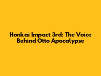 Honkai Impact 3rd: The Voice Behind Otto Apocalypse
