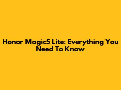 Honor Magic5 Lite: Everything You Need To Know