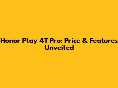 Honor Play 4T Pro: Price & Features Unveiled