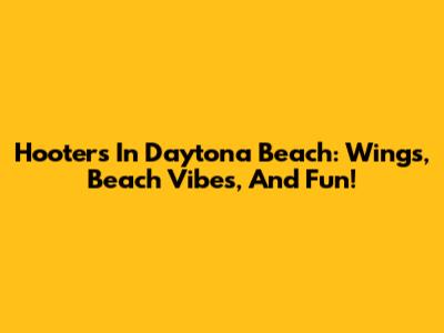 Hooters In Daytona Beach: Wings, Beach Vibes, And Fun!