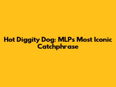 Hot Diggity Dog: MLP's Most Iconic Catchphrase