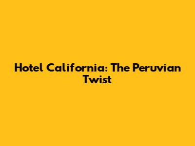 Hotel California: The Peruvian Twist