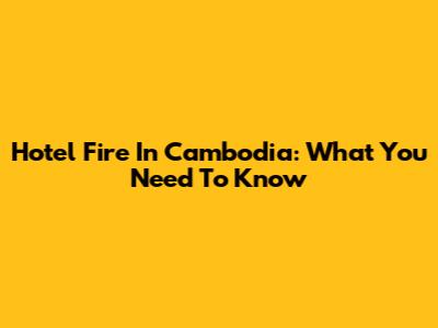 Hotel Fire In Cambodia: What You Need To Know