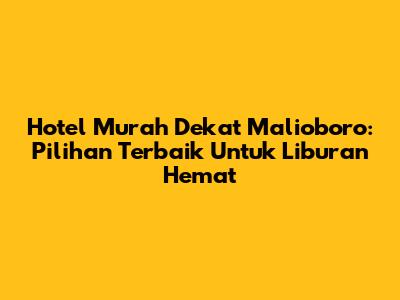 Hotel Murah Dekat Malioboro: Pilihan Terbaik Untuk Liburan Hemat